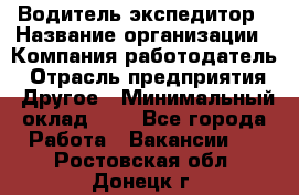 Водитель-экспедитор › Название организации ­ Компания-работодатель › Отрасль предприятия ­ Другое › Минимальный оклад ­ 1 - Все города Работа » Вакансии   . Ростовская обл.,Донецк г.